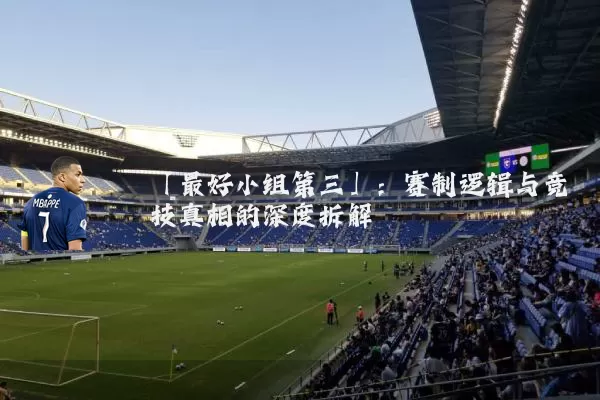 「最好小组第三」:赛制逻辑与竞技真相的深度拆解