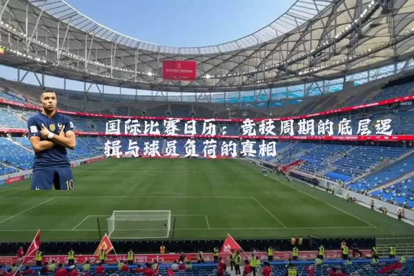 国际比赛日历：竞技周期的底层逻辑与球员负荷的真相