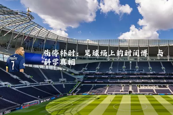伤停补时:足球场上的时间博弈与科学真相